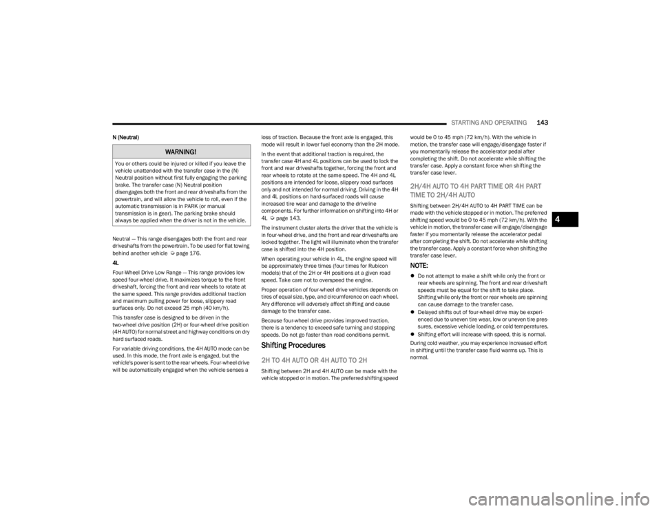 JEEP WRANGLER 2023 Owners Manual
STARTING AND OPERATING143
N (Neutral)
Neutral — This range disengages both the front and rear
driveshafts from the powertrain. To be used for flat towing
behind another vehicle
Úpage 176.
4L
F JEEP WRANGLER 2023 Owners Manual
STARTING AND OPERATING143
N (Neutral)
Neutral — This range disengages both the front and rear
driveshafts from the powertrain. To be used for flat towing
behind another vehicle
Úpage 176.
4L
F