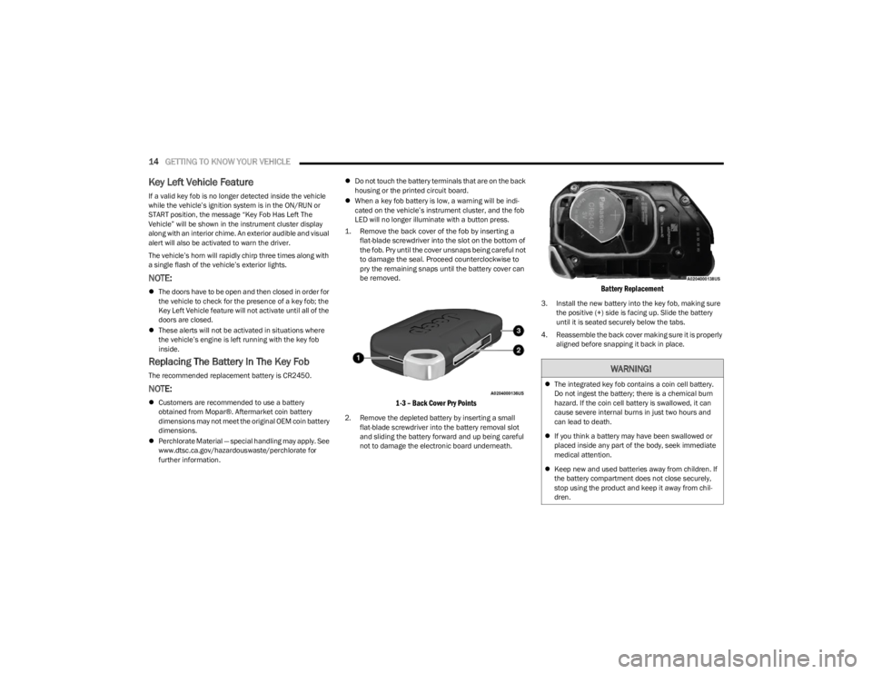 JEEP WRANGLER 2023  Owners Manual 
14GETTING TO KNOW YOUR VEHICLE  
Key Left Vehicle Feature
If a valid key fob is no longer detected inside the vehicle 
while the vehicle’s ignition system is in the ON/RUN or 
START position, the m