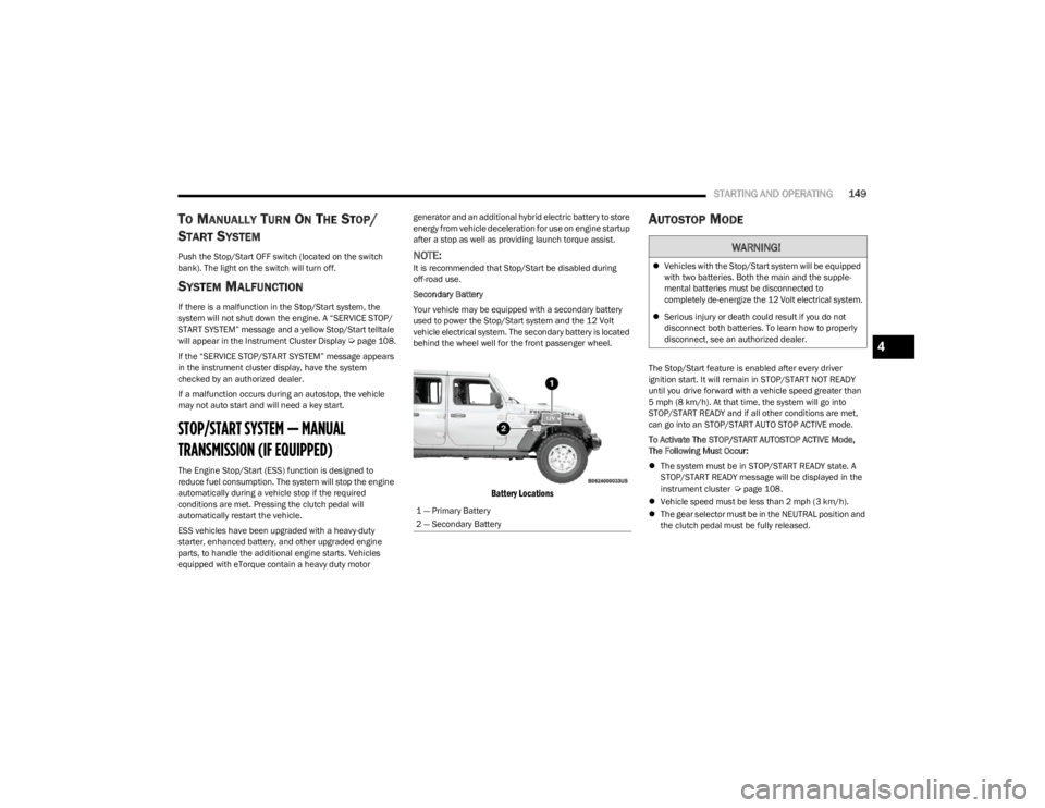JEEP WRANGLER 2023 Owners Guide
STARTING AND OPERATING149
TO MANUALLY TURN ON THE STOP/
S
TART SYSTEM
Push the Stop/Start OFF switch (located on the switch
bank). The light on the switch will turn off.
SYSTEM MALFUNCTION
If there JEEP WRANGLER 2023 Owners Guide
STARTING AND OPERATING149
TO MANUALLY TURN ON THE STOP/
S
TART SYSTEM
Push the Stop/Start OFF switch (located on the switch
bank). The light on the switch will turn off.
SYSTEM MALFUNCTION
If there
