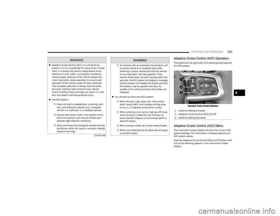 JEEP WRANGLER 2023 Owners Guide
STARTING AND OPERATING153
(Continued)
Adaptive Cruise Control (ACC) Operation
The buttons on the right side of the steering wheel operate
the ACC system.
Adaptive Cruise Control Buttons
Adaptive C JEEP WRANGLER 2023 Owners Guide
STARTING AND OPERATING153
(Continued)
Adaptive Cruise Control (ACC) Operation
The buttons on the right side of the steering wheel operate
the ACC system.
Adaptive Cruise Control Buttons
Adaptive C