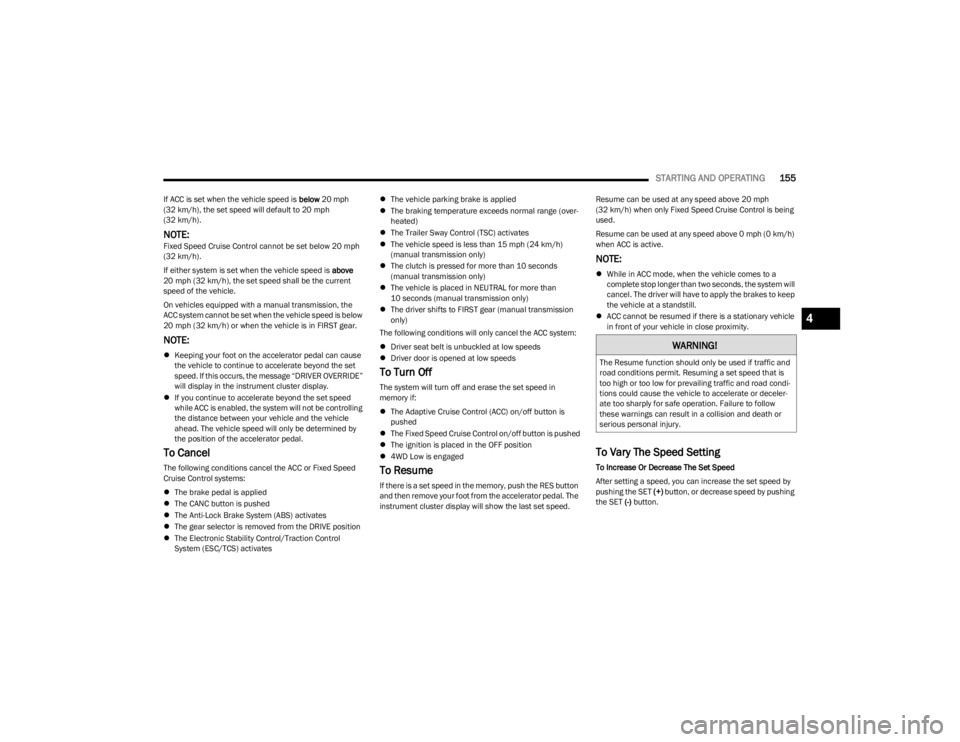 JEEP WRANGLER 2023  Owners Manual 
STARTING AND OPERATING155
If ACC is set when the vehicle speed is  below 20 mph 
(32 km/h), the set speed will default to 20 mph
(32 km/h).
NOTE:Fixed Speed Cruise Control cannot be set below 20 mph 