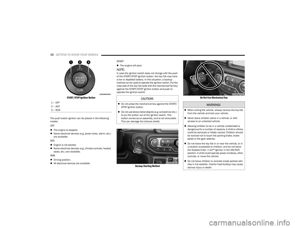JEEP WRANGLER 2023 User Guide 
16GETTING TO KNOW YOUR VEHICLE  

START/STOP Ignition Button

The push button ignition can be placed in the following 
modes:
OFF 
 The engine is stopped.
 Some electrical devices (e.g. power l