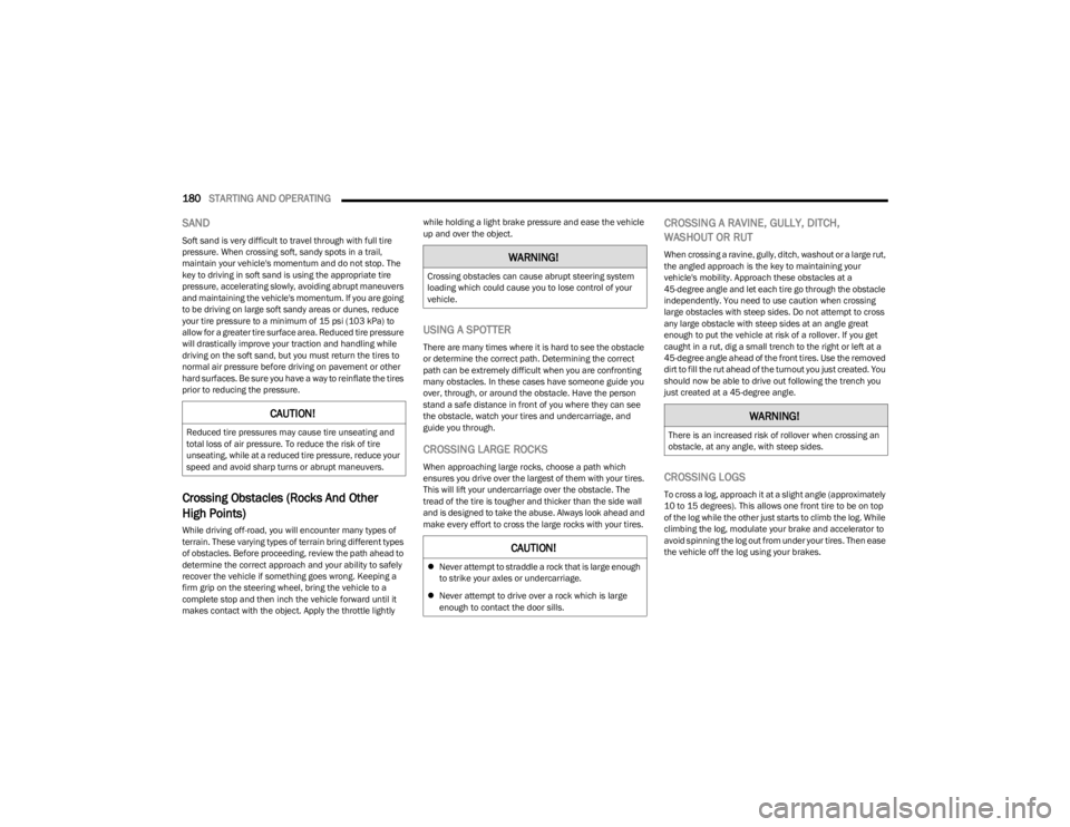 JEEP WRANGLER 2023  Owners Manual 
180STARTING AND OPERATING  
SAND
Soft sand is very difficult to travel through with full tire 
pressure. When crossing soft, sandy spots in a trail, 
maintain your vehicle's momentum and do not s
