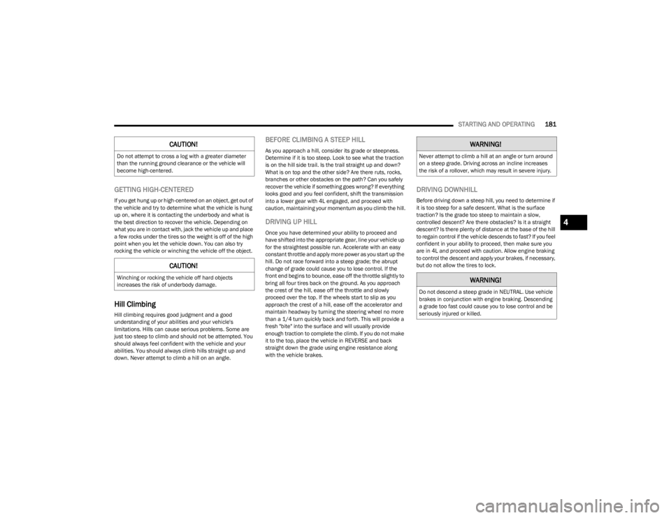 JEEP WRANGLER 2023  Owners Manual 
STARTING AND OPERATING181
GETTING HIGH-CENTERED
If you get hung up or high-centered on an object, get out of 
the vehicle and try to determine what the vehicle is hung 
up on, where it is contacting 