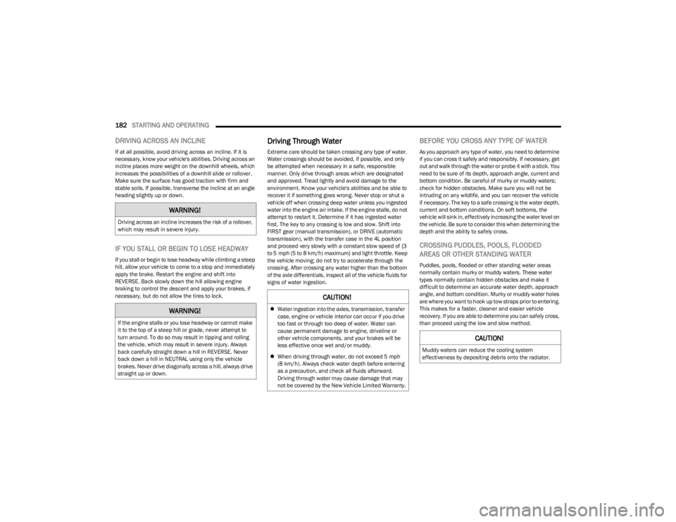 JEEP WRANGLER 2023  Owners Manual 
182STARTING AND OPERATING  
DRIVING ACROSS AN INCLINE
If at all possible, avoid driving across an incline. If it is 
necessary, know your vehicle's abilities. Driving across an 
incline places mo