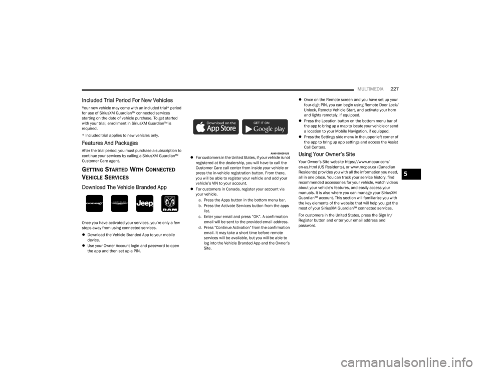 JEEP WRANGLER 2023 User Guide
MULTIMEDIA227
Included Trial Period For New Vehicles
Your new vehicle may come with an included trial* period
for use of SiriusXM Guardian™ connected services
starting on the date of vehicle purc JEEP WRANGLER 2023 User Guide
MULTIMEDIA227
Included Trial Period For New Vehicles
Your new vehicle may come with an included trial* period
for use of SiriusXM Guardian™ connected services
starting on the date of vehicle purc