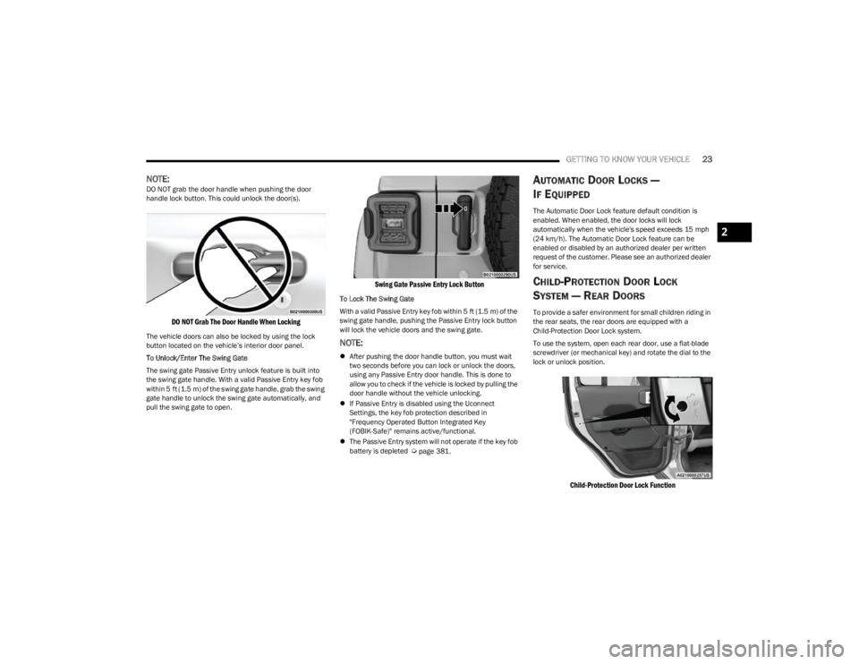 JEEP WRANGLER 2023  Owners Manual 
GETTING TO KNOW YOUR VEHICLE23
NOTE:DO NOT grab the door handle when pushing the door 
handle lock button. This could unlock the door(s).

DO NOT Grab The Door Handle When Locking

The vehicle doors 