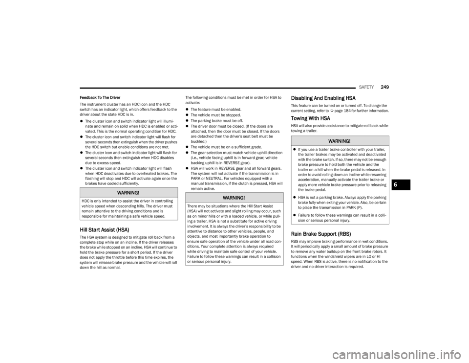 JEEP WRANGLER 2023  Owners Manual 
SAFETY249
Feedback To The Driver
The instrument cluster has an HDC icon and the HDC 
switch has an indicator light, which offers feedback to the 
driver about the state HDC is in.
The cluster icon