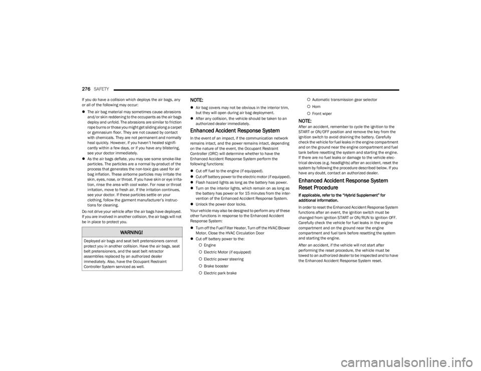 JEEP WRANGLER 2023  Owners Manual 
276SAFETY  
If you do have a collision which deploys the air bags, any 
or all of the following may occur:
The air bag material may sometimes cause abrasions 
and/or skin reddening to the occupant