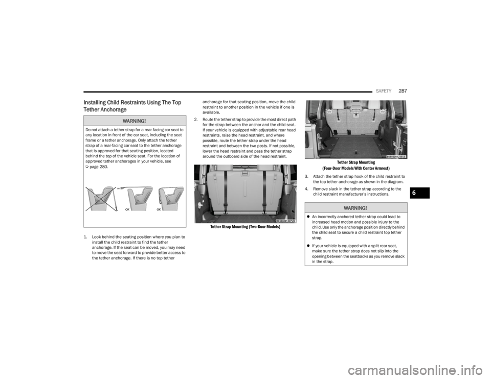 JEEP WRANGLER 2023  Owners Manual 
SAFETY287
Installing Child Restraints Using The Top 
Tether Anchorage

1. Look behind the seating position where you plan to 
install the child restraint to find the tether 
anchorage. If the seat ca