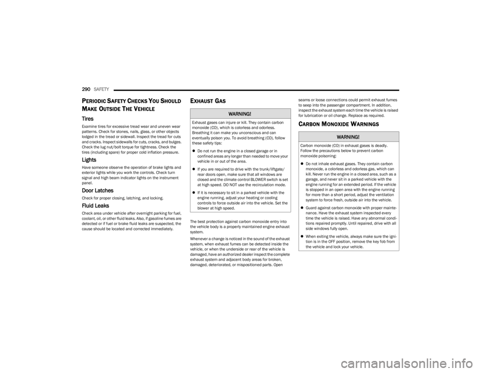 JEEP WRANGLER 2023  Owners Manual 
290SAFETY  
PERIODIC SAFETY CHECKS YOU SHOULD 
M
AKE OUTSIDE THE VEHICLE
Tires 
Examine tires for excessive tread wear and uneven wear 
patterns. Check for stones, nails, glass, or other objects 
lod