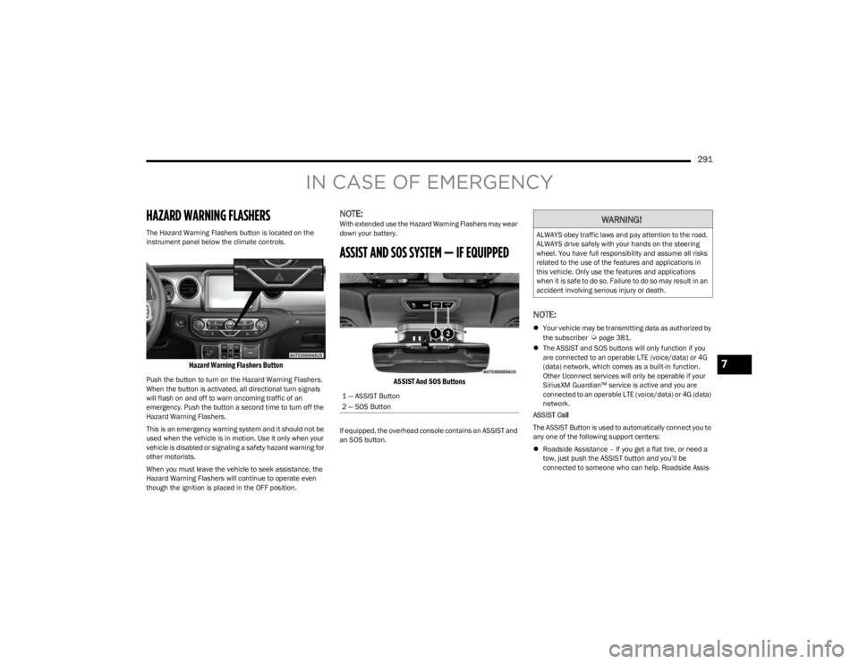 JEEP WRANGLER 2023 Owners Manual
291
IN CASE OF EMERGENCY
HAZARD WARNING FLASHERS
The Hazard Warning Flashers button is located on the
instrument panel below the climate controls.
Hazard Warning Flashers Button
Push the button JEEP WRANGLER 2023 Owners Manual
291
IN CASE OF EMERGENCY
HAZARD WARNING FLASHERS
The Hazard Warning Flashers button is located on the
instrument panel below the climate controls.
Hazard Warning Flashers Button
Push the button