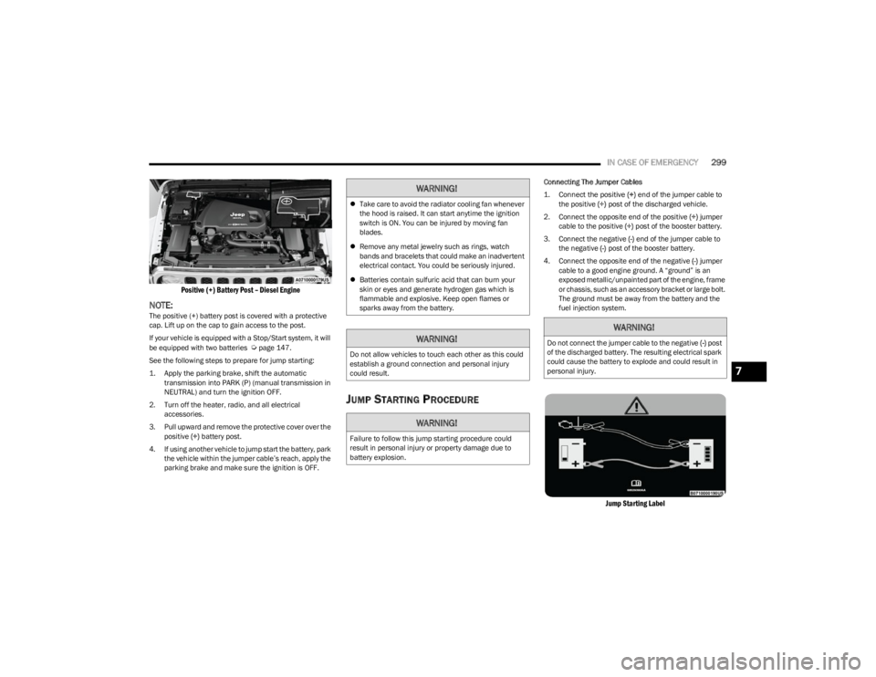 JEEP WRANGLER 2023  Owners Manual 
IN CASE OF EMERGENCY299

Positive (+) Battery Post – Diesel Engine

NOTE:The positive (+) battery post is covered with a protective 
cap. Lift up on the cap to gain access to the post.
If your vehi