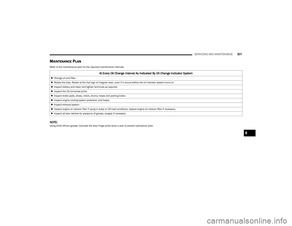 JEEP WRANGLER 2023  Owners Manual 
SERVICING AND MAINTENANCE307
MAINTENANCE PLAN
Refer to the maintenance plan for the required maintenance intervals.
NOTE:Using white lithium grease, lubricate the door hinge joints twice a year to pr