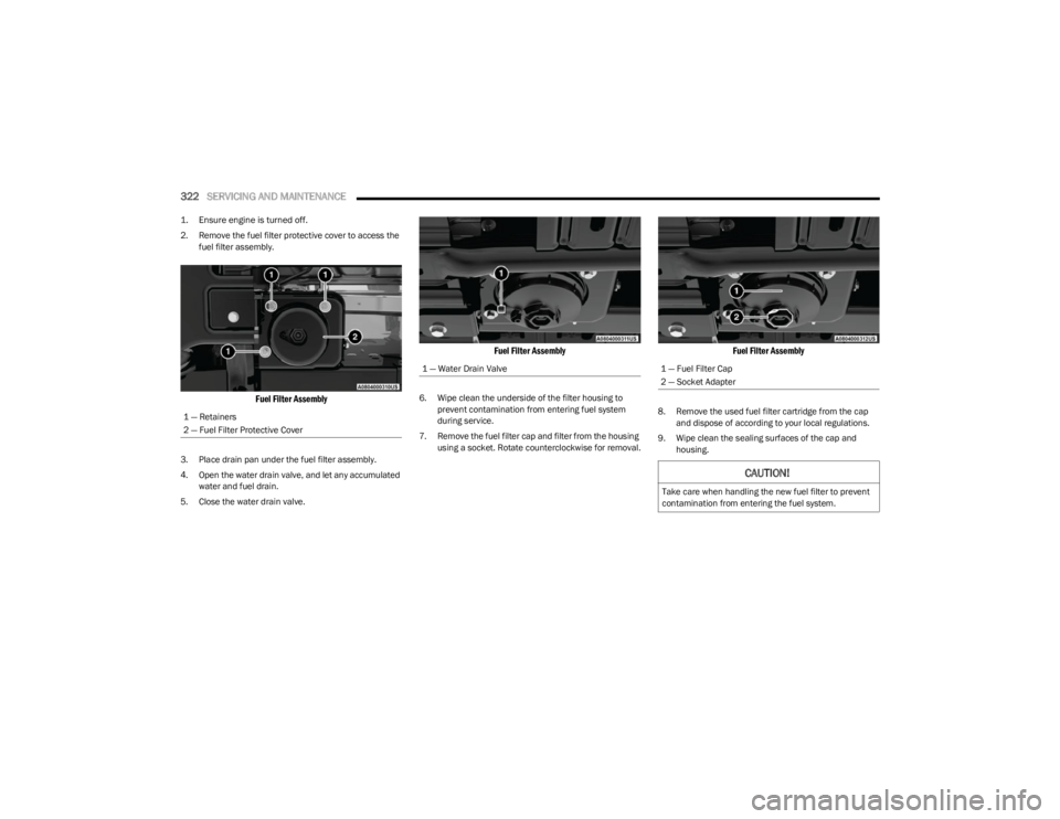 JEEP WRANGLER 2023 Owners Manual
322SERVICING AND MAINTENANCE
1. Ensure engine is turned off.
2. Remove the fuel filter protective cover to access the
fuel filter assembly.
Fuel Filter Assembly
3. Place drain pan under the fu JEEP WRANGLER 2023 Owners Manual
322SERVICING AND MAINTENANCE
1. Ensure engine is turned off.
2. Remove the fuel filter protective cover to access the
fuel filter assembly.
Fuel Filter Assembly
3. Place drain pan under the fu