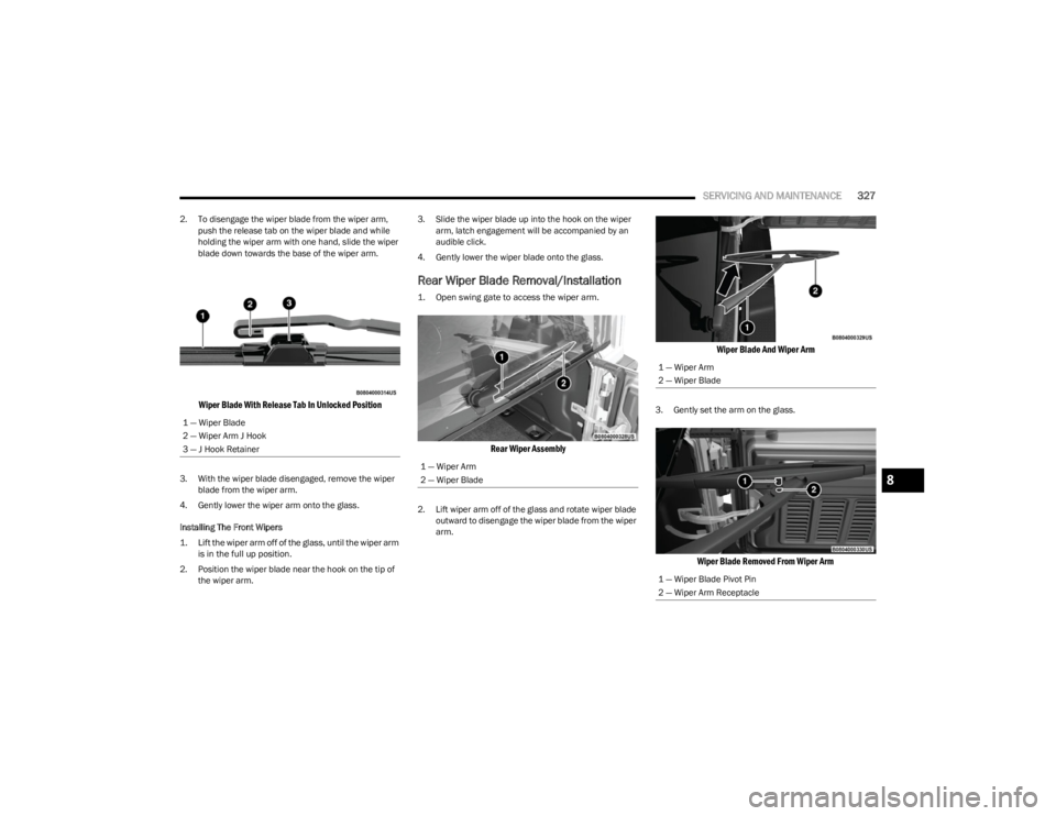 JEEP WRANGLER 2023 Owners Manual
SERVICING AND MAINTENANCE327
2. To disengage the wiper blade from the wiper arm,
push the release tab on the wiper blade and while
holding the wiper arm with one hand, slide the wiper
blade down t JEEP WRANGLER 2023 Owners Manual
SERVICING AND MAINTENANCE327
2. To disengage the wiper blade from the wiper arm,
push the release tab on the wiper blade and while
holding the wiper arm with one hand, slide the wiper
blade down t