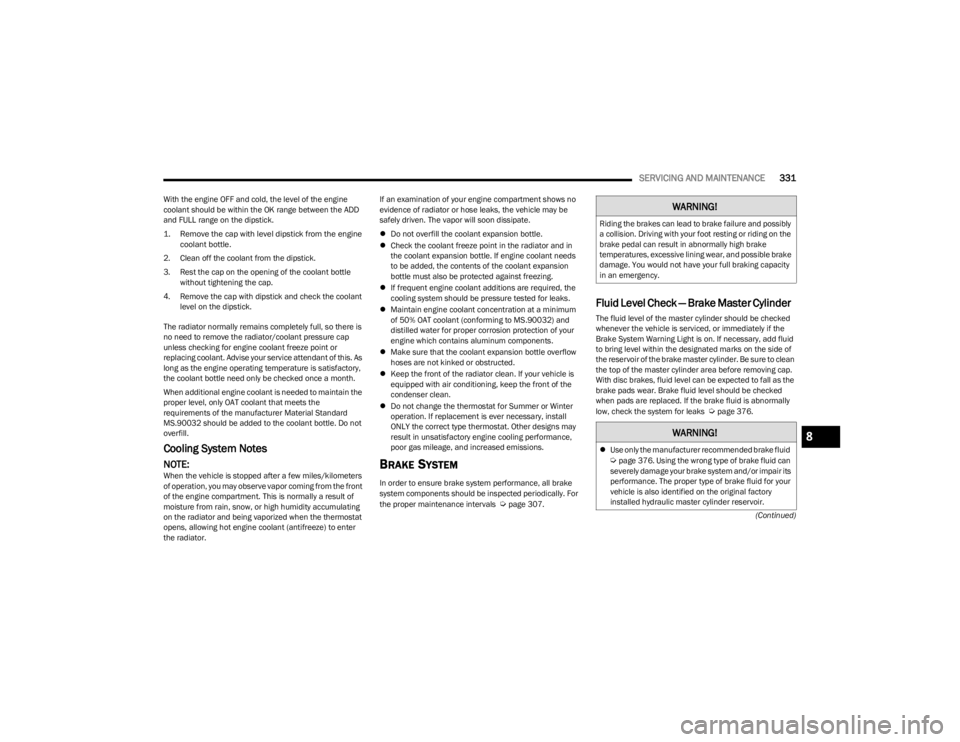 JEEP WRANGLER 2023  Owners Manual 
SERVICING AND MAINTENANCE331
(Continued)
With the engine OFF and cold, the level of the engine 
coolant should be within the OK range between the ADD 
and FULL range on the dipstick.

1. Remove the c