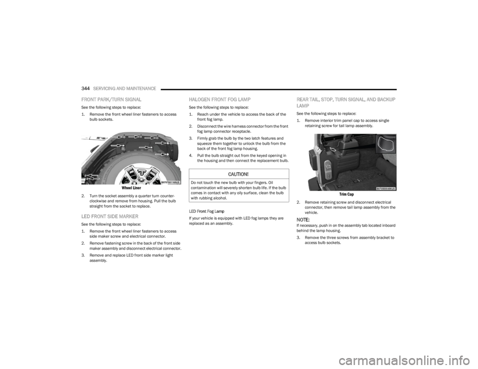 JEEP WRANGLER 2023 Owners Manual
344SERVICING AND MAINTENANCE
FRONT PARK/TURN SIGNAL
See the following steps to replace:
1. Remove the front wheel liner fasteners to access
bulb sockets.
Wheel Liner
2. Turn the socket assemb JEEP WRANGLER 2023 Owners Manual
344SERVICING AND MAINTENANCE
FRONT PARK/TURN SIGNAL
See the following steps to replace:
1. Remove the front wheel liner fasteners to access
bulb sockets.
Wheel Liner
2. Turn the socket assemb