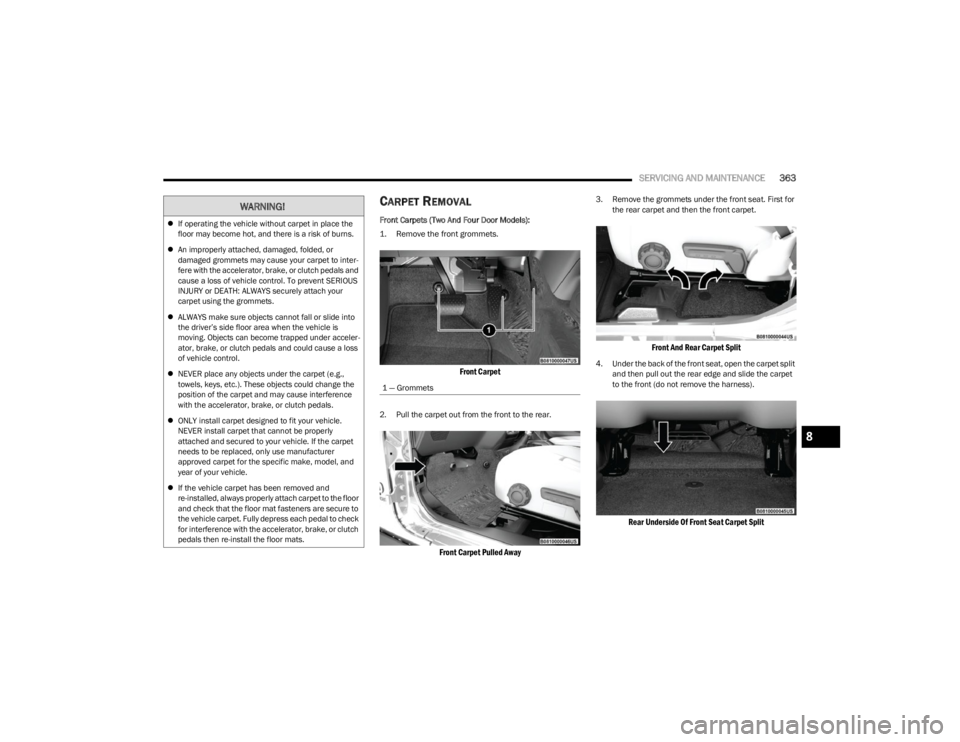 JEEP WRANGLER 2023 Owners Manual
SERVICING AND MAINTENANCE363
CARPET REMOVAL
Front Carpets (Two And Four Door Models):
1. Remove the front grommets.
Front Carpet
2. Pull the carpet out from the front to the rear.
Front Carpet Pu JEEP WRANGLER 2023 Owners Manual
SERVICING AND MAINTENANCE363
CARPET REMOVAL
Front Carpets (Two And Four Door Models):
1. Remove the front grommets.
Front Carpet
2. Pull the carpet out from the front to the rear.
Front Carpet Pu