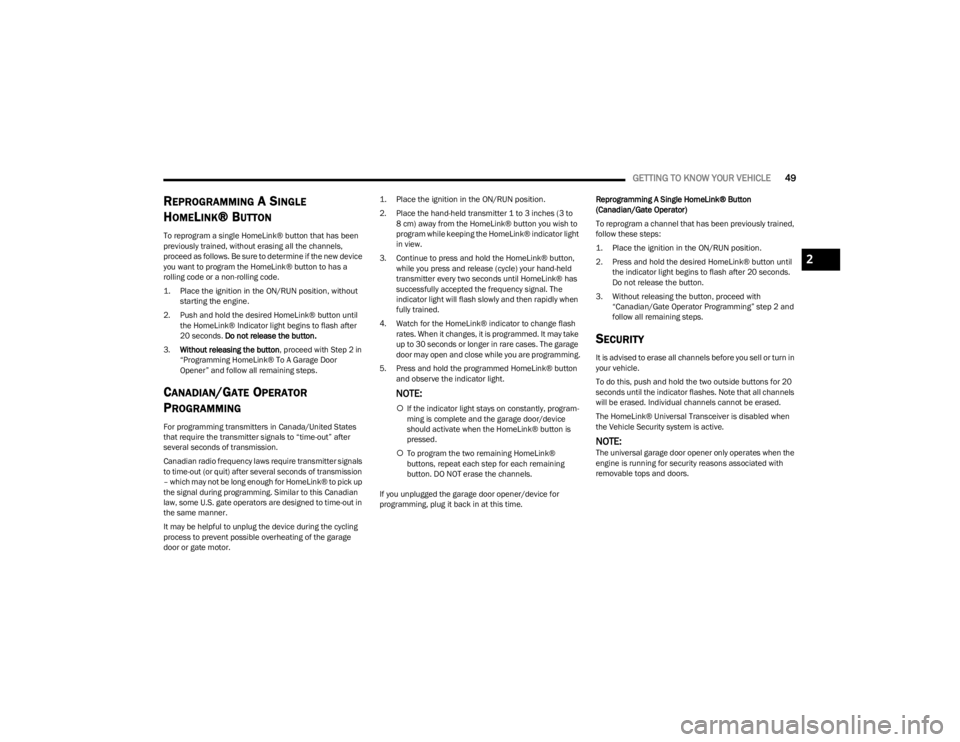 JEEP WRANGLER 2023  Owners Manual 
GETTING TO KNOW YOUR VEHICLE49
REPROGRAMMING A SINGLE 
H
OMELINK®  BUTTON
To reprogram a single HomeLink® button that has been 
previously trained, without erasing all the channels, 
proceed as fol