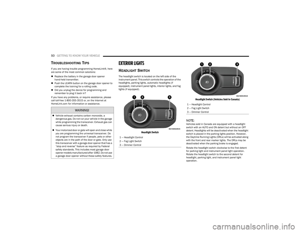 JEEP WRANGLER 2023  Owners Manual 
50GETTING TO KNOW YOUR VEHICLE  
TROUBLESHOOTING TIPS
If you are having trouble programming HomeLink®, here 
are some of the most common solutions:
Replace the battery in the garage door opener 
