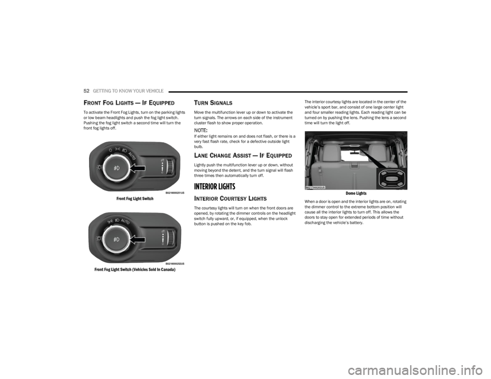 JEEP WRANGLER 2023  Owners Manual 
52GETTING TO KNOW YOUR VEHICLE  
FRONT FOG LIGHTS — IF EQUIPPED
To activate the Front Fog Lights, turn on the parking lights 
or low beam headlights and push the fog light switch. 
Pushing the fog 