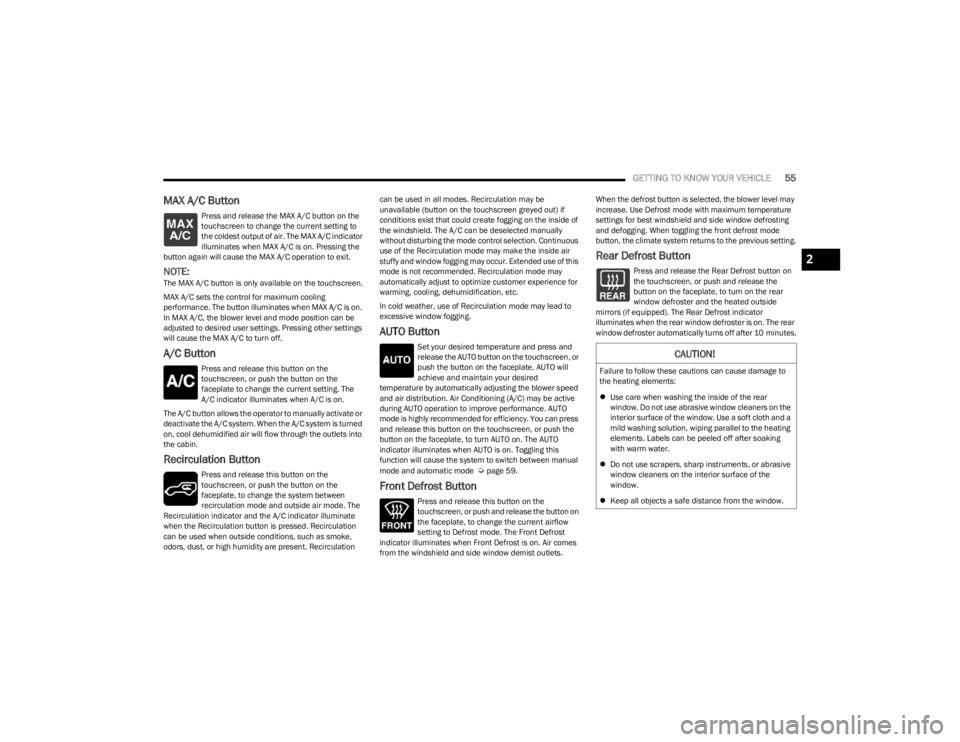 JEEP WRANGLER 2023  Owners Manual 
GETTING TO KNOW YOUR VEHICLE55
MAX A/C Button
Press and release the MAX A/C button on the 
touchscreen to change the current setting to 
the coldest output of air. The MAX A/C indicator 
illuminates 