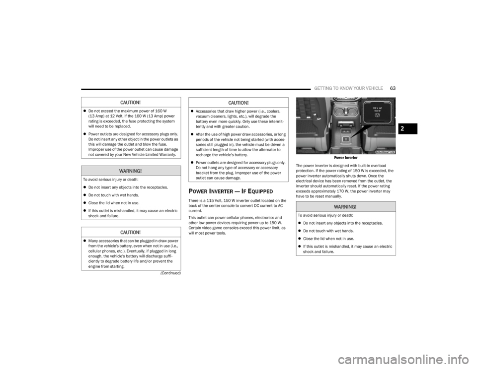 JEEP WRANGLER 2023  Owners Manual 
GETTING TO KNOW YOUR VEHICLE63
(Continued)
POWER INVERTER — IF EQUIPPED 
There is a 115 Volt, 150 W inverter outlet located on the 
back of the center console to convert DC current to AC 
current.
