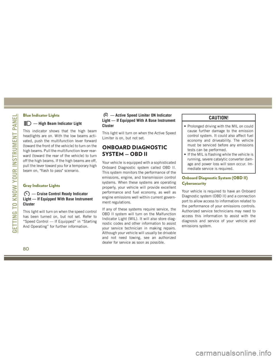 JEEP WRANGLER RUBICON 2017 Owners Manual — High Beam Indicator Light
This indicator shows that the high beam
headlights are on. With the low beams acti-
vated, push the multifunction lever forward
(toward the front of the vehicle) to turn JEEP WRANGLER RUBICON 2017 Owners Manual — High Beam Indicator Light
This indicator shows that the high beam
headlights are on. With the low beams acti-
vated, push the multifunction lever forward
(toward the front of the vehicle) to turn