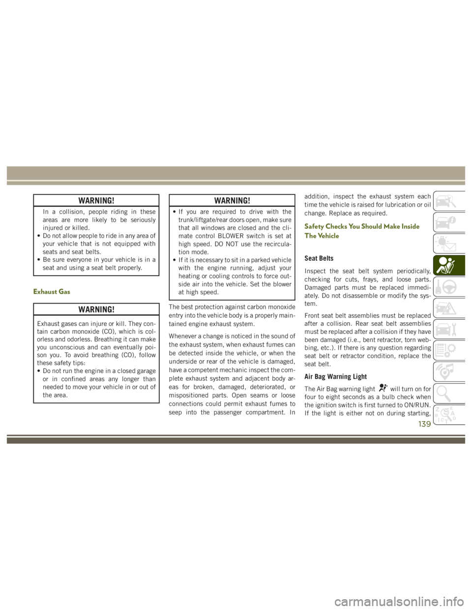 JEEP WRANGLER RUBICON 2019 Owners Manual WARNING!
Exhaust gases can injure or kill. They con-
tain carbon monoxide (CO), which is col-
orless and odorless. Breathing it can make
you unconscious and can eventually poi-
son you. To avoid breat JEEP WRANGLER RUBICON 2019 Owners Manual WARNING!
Exhaust gases can injure or kill. They con-
tain carbon monoxide (CO), which is col-
orless and odorless. Breathing it can make
you unconscious and can eventually poi-
son you. To avoid breat