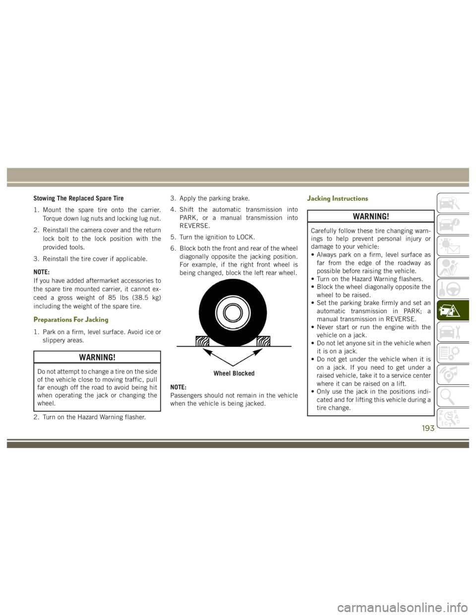 JEEP WRANGLER RUBICON 2019 Owners Manual WARNING!
Carefully follow these tire changing warn-
ings to help prevent personal injury or
damage to your vehicle:
• Always park on a firm, level surface asfar from the edge of the roadway as
possi JEEP WRANGLER RUBICON 2019 Owners Manual WARNING!
Carefully follow these tire changing warn-
ings to help prevent personal injury or
damage to your vehicle:
• Always park on a firm, level surface asfar from the edge of the roadway as
possi