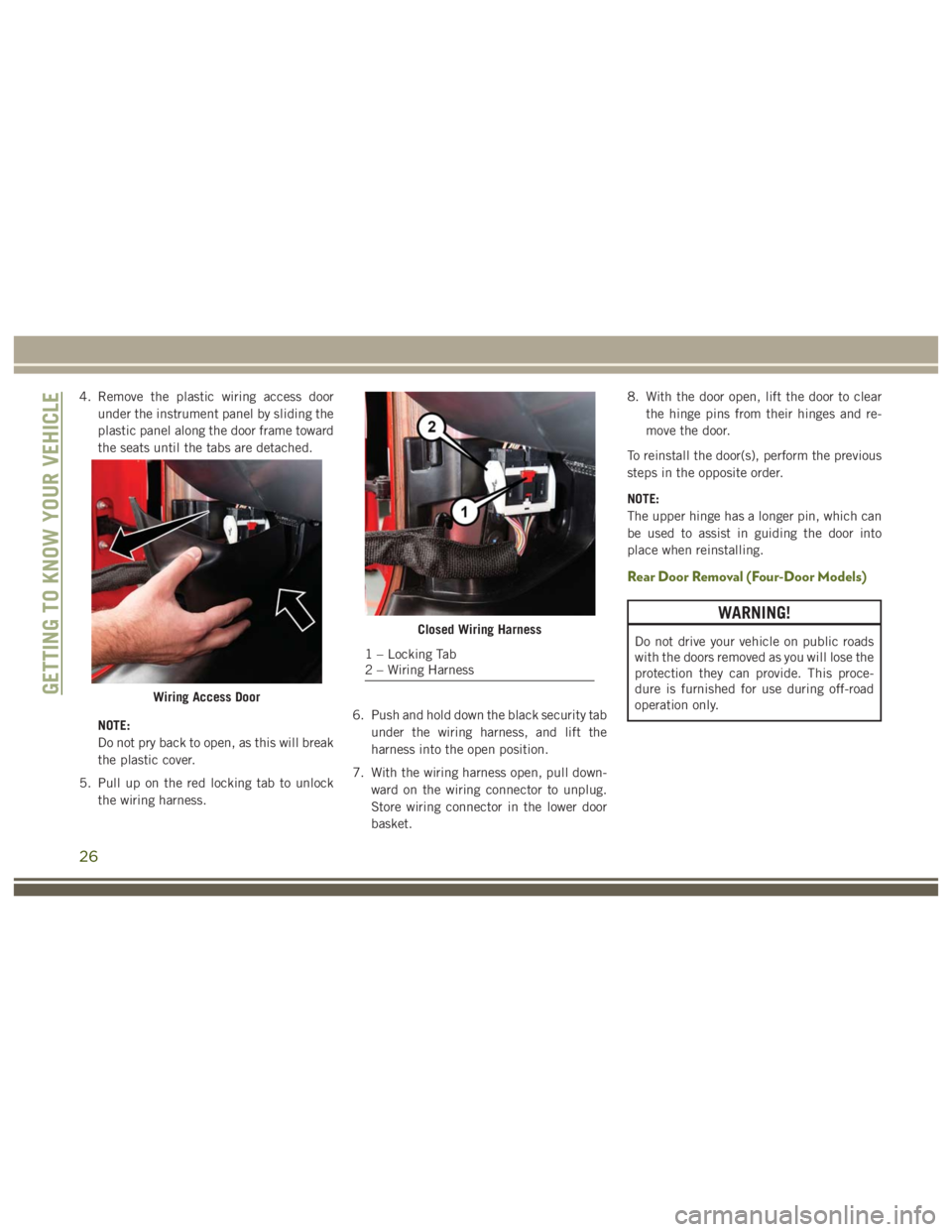JEEP WRANGLER RUBICON 2019 Owners Manual WARNING!
Do not drive your vehicle on public roads
with the doors removed as you will lose the
protection they can provide. This proce-
dure is furnished for use during off-road
operation only.
26 JEEP WRANGLER RUBICON 2019 Owners Manual WARNING!
Do not drive your vehicle on public roads
with the doors removed as you will lose the
protection they can provide. This proce-
dure is furnished for use during off-road
operation only.
26