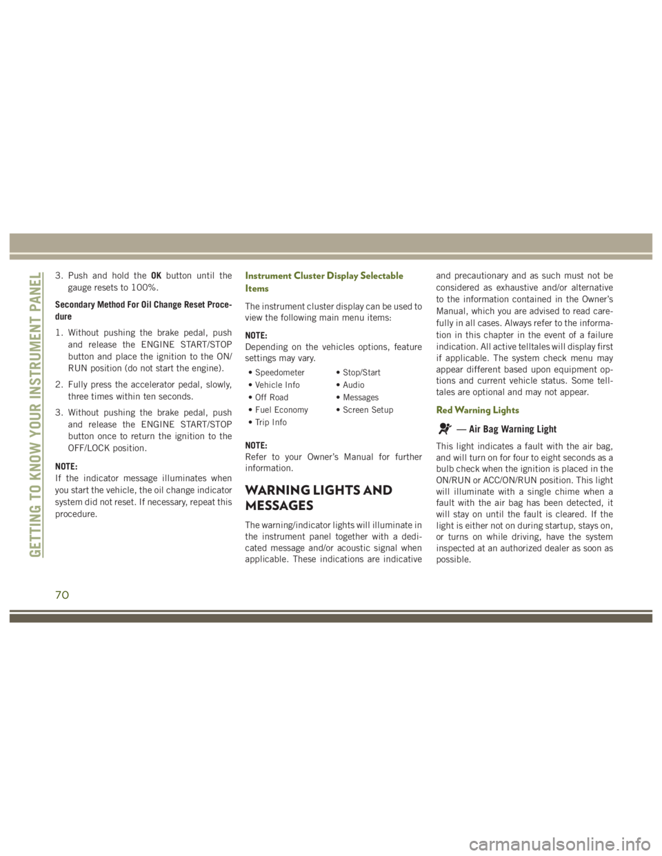 JEEP WRANGLER RUBICON 2019 Owners Manual — Air Bag Warning Light
This light indicates a fault with the air bag,
and will turn on for four to eight seconds as a
bulb check when the ignition is placed in the
ON/RUN or ACC/ON/RUN position. Th JEEP WRANGLER RUBICON 2019 Owners Manual — Air Bag Warning Light
This light indicates a fault with the air bag,
and will turn on for four to eight seconds as a
bulb check when the ignition is placed in the
ON/RUN or ACC/ON/RUN position. Th