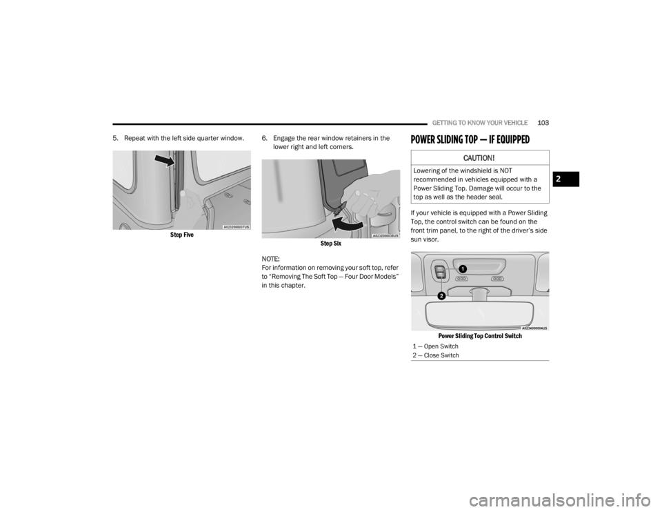 JEEP WRANGLER RUBICON 2020  Owners Manual 
CAUTION!
Lowering of the windshield is NOT 
recommended in vehicles equipped with a 
Power Sliding Top. Damage will occur to the 
top as well as the header seal.
1 — Open Switch
2 — Close Switch
