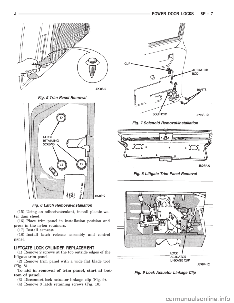 JEEP WRANGLER 1994 Owners Manual Fig. 6 Latch Removal/Installation
Fig. 7 Solenoid Removal/Installation
Fig. 8 Liftgate Trim Panel Removal
Fig. 9 Lock Actuator Linkage Clip
JPOWER DOOR LOCKS 8P - 7 JEEP WRANGLER 1994 Owners Manual Fig. 6 Latch Removal/Installation
Fig. 7 Solenoid Removal/Installation
Fig. 8 Liftgate Trim Panel Removal
Fig. 9 Lock Actuator Linkage Clip
JPOWER DOOR LOCKS 8P - 7