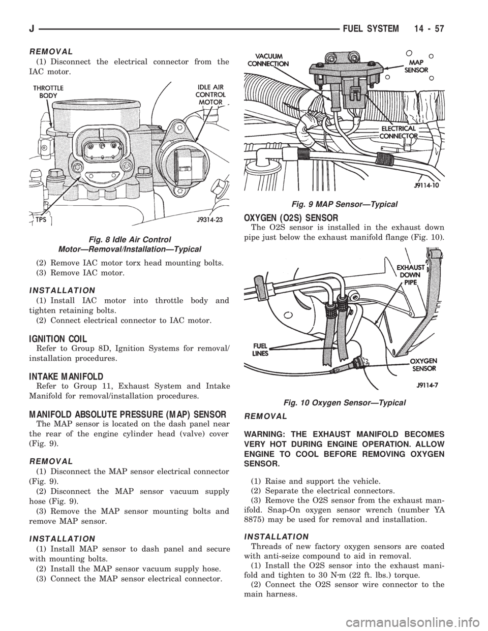 JEEP WRANGLER 1994 Owners Manual REMOVAL
(1) Disconnect the electrical connector from the
IAC motor.
(2) Remove IAC motor torx head mounting bolts.
(3) Remove IAC motor.
INSTALLATION
(1) Install IAC motor into throttle body and
tight JEEP WRANGLER 1994 Owners Manual REMOVAL
(1) Disconnect the electrical connector from the
IAC motor.
(2) Remove IAC motor torx head mounting bolts.
(3) Remove IAC motor.
INSTALLATION
(1) Install IAC motor into throttle body and
tight