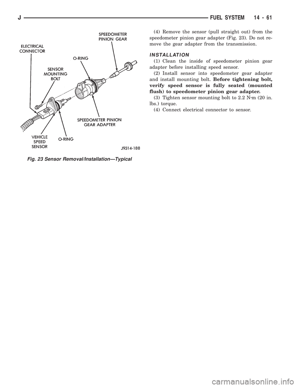 JEEP WRANGLER 1994  Owners Manual (4) Remove the sensor (pull straight out) from the
speedometer pinion gear adapter (Fig. 23). Do not re-
move the gear adapter from the transmission.
INSTALLATION
(1) Clean the inside of speedometer p