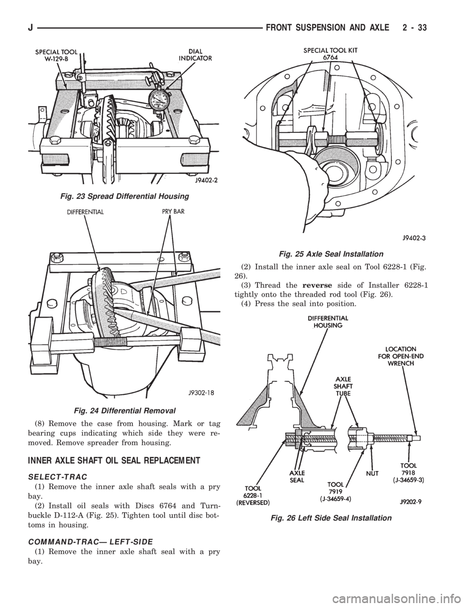 JEEP WRANGLER 1994 Owners Manual Fig. 24 Differential Removal
Fig. 25 Axle Seal Installation
Fig. 26 Left Side Seal Installation
JFRONT SUSPENSION AND AXLE 2 - 33 JEEP WRANGLER 1994 Owners Manual Fig. 24 Differential Removal
Fig. 25 Axle Seal Installation
Fig. 26 Left Side Seal Installation
JFRONT SUSPENSION AND AXLE 2 - 33