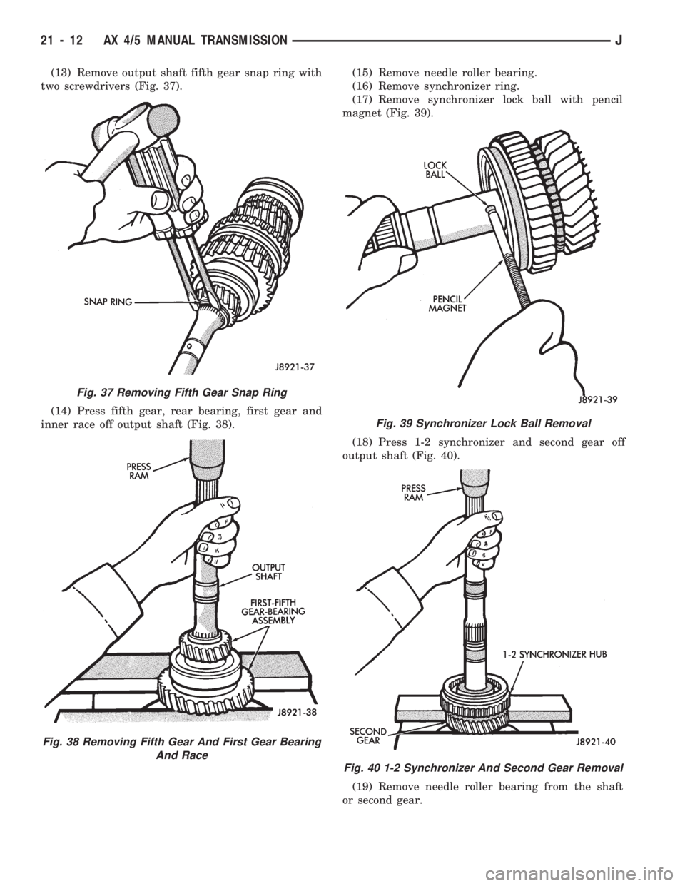 JEEP WRANGLER 1994 Owners Manual Fig. 38 Removing Fifth Gear And First Gear Bearing
And Race
Fig. 39 Synchronizer Lock Ball Removal
Fig. 40 1-2 Synchronizer And Second Gear Removal
21 - 12 AX 4/5 MANUAL TRANSMISSIONJ JEEP WRANGLER 1994 Owners Manual Fig. 38 Removing Fifth Gear And First Gear Bearing
And Race
Fig. 39 Synchronizer Lock Ball Removal
Fig. 40 1-2 Synchronizer And Second Gear Removal
21 - 12 AX 4/5 MANUAL TRANSMISSIONJ