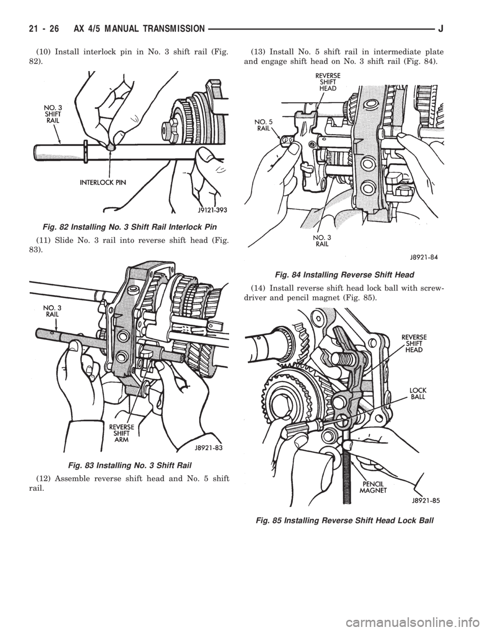 JEEP WRANGLER 1994 Owners Manual Fig. 83 Installing No. 3 Shift Rail
Fig. 84 Installing Reverse Shift Head
Fig. 85 Installing Reverse Shift Head Lock Ball
21 - 26 AX 4/5 MANUAL TRANSMISSIONJ JEEP WRANGLER 1994 Owners Manual Fig. 83 Installing No. 3 Shift Rail
Fig. 84 Installing Reverse Shift Head
Fig. 85 Installing Reverse Shift Head Lock Ball
21 - 26 AX 4/5 MANUAL TRANSMISSIONJ