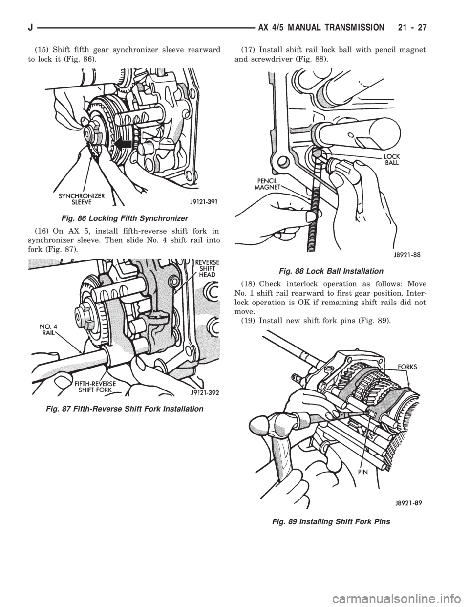 JEEP WRANGLER 1994 Owners Manual Fig. 87 Fifth-Reverse Shift Fork Installation
Fig. 88 Lock Ball Installation
Fig. 89 Installing Shift Fork Pins
JAX 4/5 MANUAL TRANSMISSION 21 - 27 JEEP WRANGLER 1994 Owners Manual Fig. 87 Fifth-Reverse Shift Fork Installation
Fig. 88 Lock Ball Installation
Fig. 89 Installing Shift Fork Pins
JAX 4/5 MANUAL TRANSMISSION 21 - 27