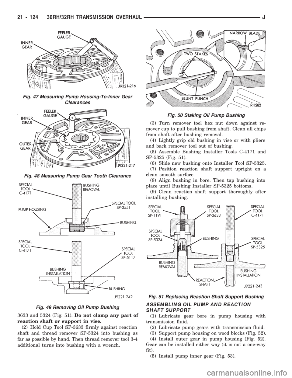 JEEP WRANGLER 1994 Owners Manual Fig. 48 Measuring Pump Gear Tooth Clearance
Fig. 49 Removing Oil Pump Bushing
Fig. 50 Staking Oil Pump Bushing
Fig. 51 Replacing Reaction Shaft Support Bushing
21 - 124 30RH/32RH TRANSMISSION OVERHAUL JEEP WRANGLER 1994 Owners Manual Fig. 48 Measuring Pump Gear Tooth Clearance
Fig. 49 Removing Oil Pump Bushing
Fig. 50 Staking Oil Pump Bushing
Fig. 51 Replacing Reaction Shaft Support Bushing
21 - 124 30RH/32RH TRANSMISSION OVERHAUL