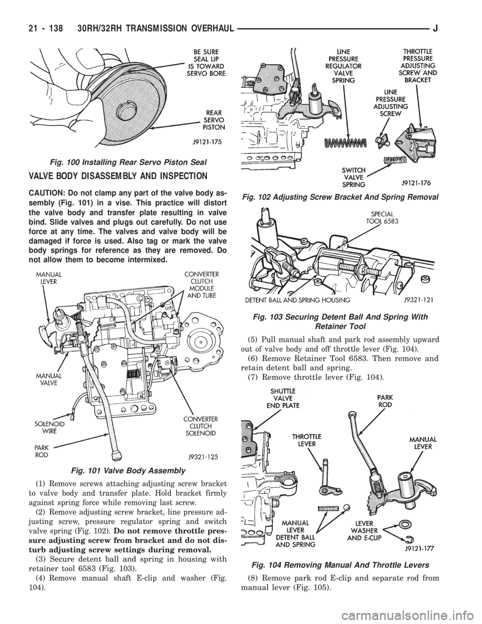 JEEP WRANGLER 1994  Owners Manual Fig. 103 Securing Detent Ball And Spring With
Retainer Tool
Fig. 104 Removing Manual And Throttle Levers
Fig. 100 Installing Rear Servo Piston Seal
Fig. 101 Valve Body Assembly
21 - 138 30RH/32RH TRAN