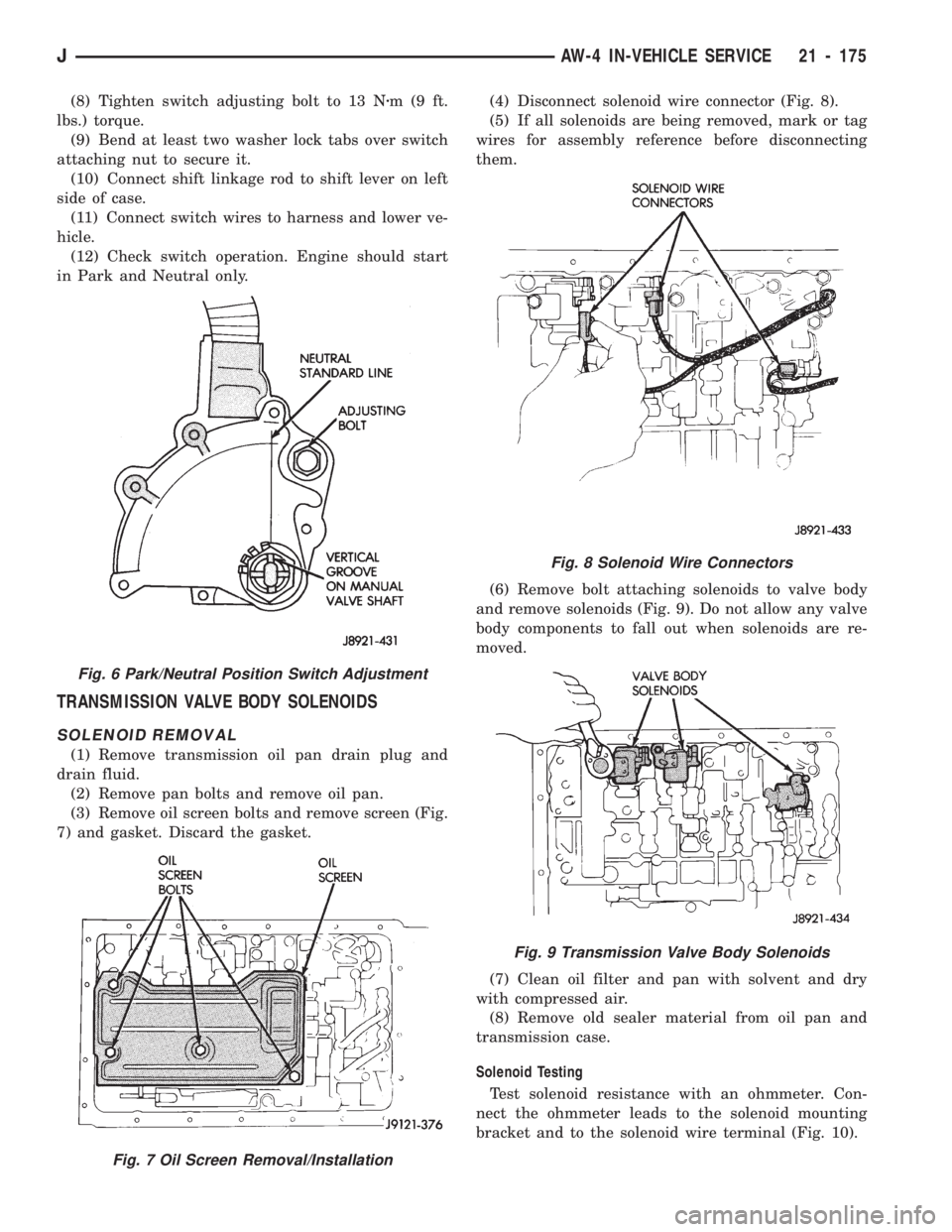 JEEP WRANGLER 1994 Owners Manual Fig. 9 Transmission Valve Body Solenoids
Fig. 6 Park/Neutral Position Switch Adjustment
Fig. 7 Oil Screen Removal/Installation
JAW-4 IN-VEHICLE SERVICE 21 - 175 JEEP WRANGLER 1994 Owners Manual Fig. 9 Transmission Valve Body Solenoids
Fig. 6 Park/Neutral Position Switch Adjustment
Fig. 7 Oil Screen Removal/Installation
JAW-4 IN-VEHICLE SERVICE 21 - 175