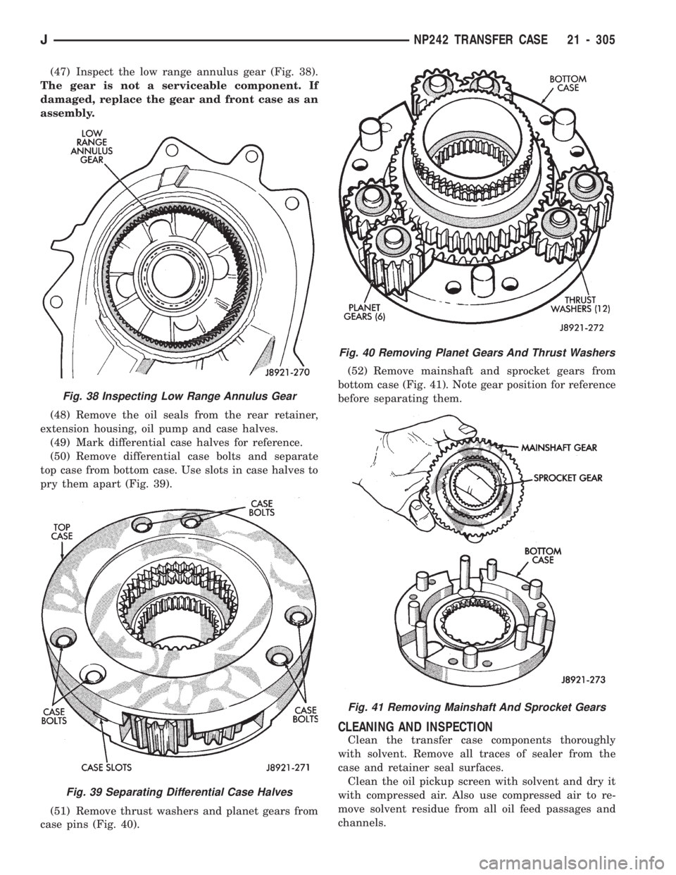 JEEP WRANGLER 1994 Owners Manual Fig. 39 Separating Differential Case Halves
Fig. 40 Removing Planet Gears And Thrust Washers
Fig. 41 Removing Mainshaft And Sprocket Gears
JNP242 TRANSFER CASE 21 - 305 JEEP WRANGLER 1994 Owners Manual Fig. 39 Separating Differential Case Halves
Fig. 40 Removing Planet Gears And Thrust Washers
Fig. 41 Removing Mainshaft And Sprocket Gears
JNP242 TRANSFER CASE 21 - 305