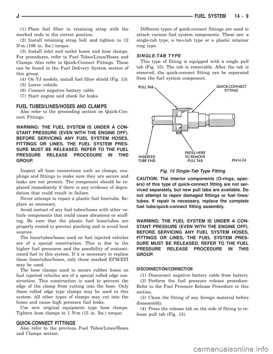 JEEP WRANGLER 1994  Owners Manual (1) Place fuel filter in retaining strap with the
marked ends in the correct position.
(2) Install retaining strap bolt and tighten to 12
Nzm (106 in. lbs.) torque.
(3) Install inlet and outlet hoses 