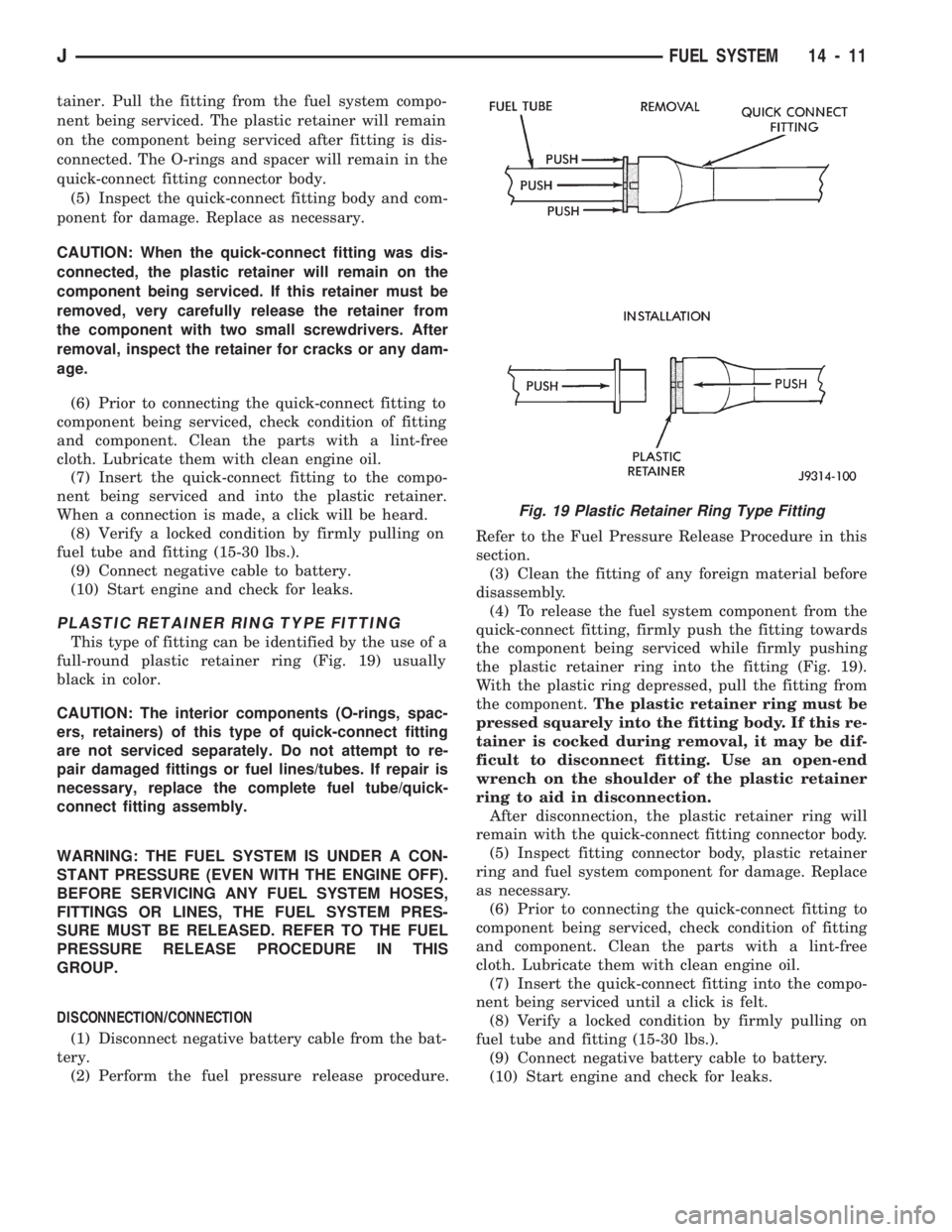 JEEP WRANGLER 1994 Owners Manual tainer. Pull the fitting from the fuel system compo-
nent being serviced. The plastic retainer will remain
on the component being serviced after fitting is dis-
connected. The O-rings and spacer will JEEP WRANGLER 1994 Owners Manual tainer. Pull the fitting from the fuel system compo-
nent being serviced. The plastic retainer will remain
on the component being serviced after fitting is dis-
connected. The O-rings and spacer will