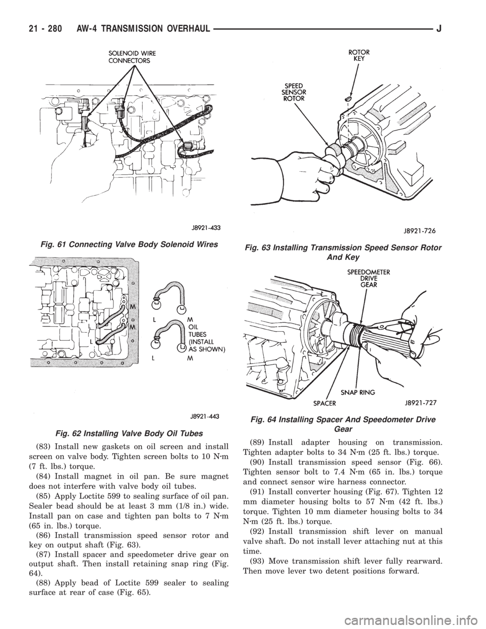 JEEP WRANGLER 1995 Service Manual Fig. 62 Installing Valve Body Oil Tubes
Fig. 63 Installing Transmission Speed Sensor Rotor
And Key
Fig. 64 Installing Spacer And Speedometer Drive
Gear
21 - 280 AW-4 TRANSMISSION OVERHAULJ JEEP WRANGLER 1995 Service Manual Fig. 62 Installing Valve Body Oil Tubes
Fig. 63 Installing Transmission Speed Sensor Rotor
And Key
Fig. 64 Installing Spacer And Speedometer Drive
Gear
21 - 280 AW-4 TRANSMISSION OVERHAULJ