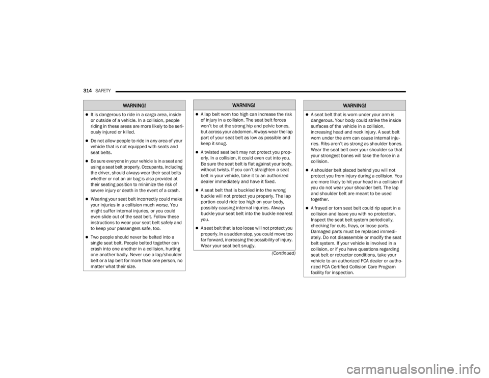 JEEP WRANGLER 4XE JL 2022  Owners Manual �:�$�5�1�,�1�*��:�$�5�1�,�1�*�
A lap belt worn too high can increase the risk 
of injury in a collision. The seat belt forces 
won’t be at the strong hip and pelvic bones, 
but across your abdo