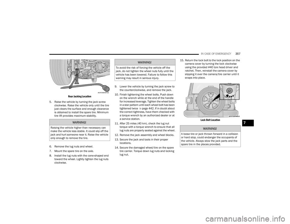 JEEP WRANGLER 4XE JL 2022  Owners Manual 
WARNING!
Raising the vehicle higher than necessary can 
make the vehicle less stable. It could slip off the 
jack and hurt someone near it. Raise the vehicle 
only enough to remove the tire.
WARNING!
